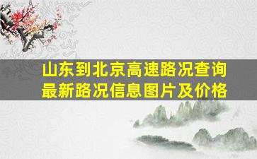 山东到北京高速路况查询最新路况信息图片及价格