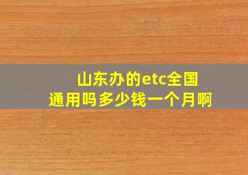 山东办的etc全国通用吗多少钱一个月啊