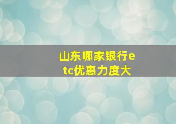 山东哪家银行etc优惠力度大