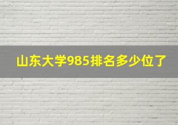 山东大学985排名多少位了