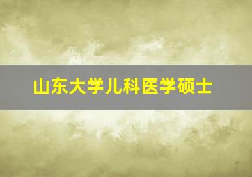 山东大学儿科医学硕士