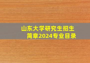 山东大学研究生招生简章2024专业目录