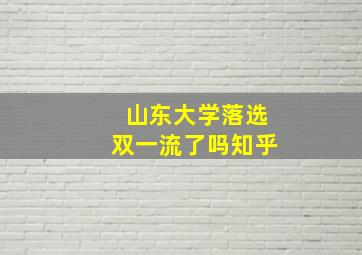 山东大学落选双一流了吗知乎