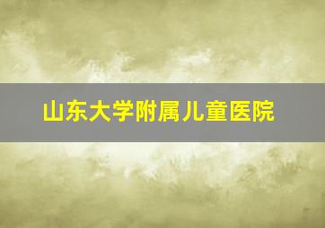 山东大学附属儿童医院