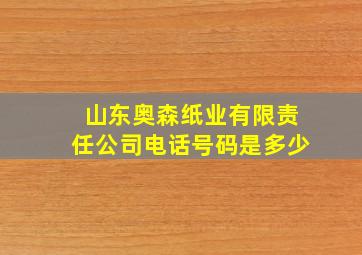 山东奥森纸业有限责任公司电话号码是多少