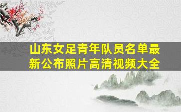 山东女足青年队员名单最新公布照片高清视频大全