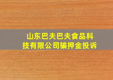 山东巴夫巴夫食品科技有限公司骗押金投诉