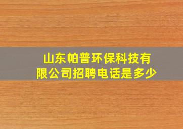 山东帕普环保科技有限公司招聘电话是多少