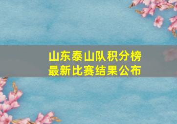 山东泰山队积分榜最新比赛结果公布