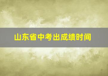 山东省中考出成绩时间