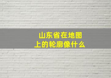 山东省在地图上的轮廓像什么