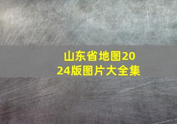 山东省地图2024版图片大全集