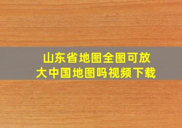 山东省地图全图可放大中国地图吗视频下载