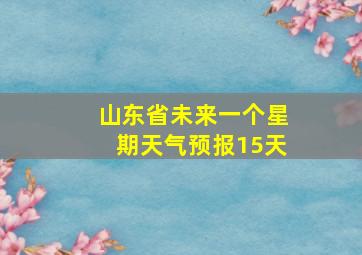 山东省未来一个星期天气预报15天