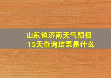 山东省济南天气预报15天查询结果是什么