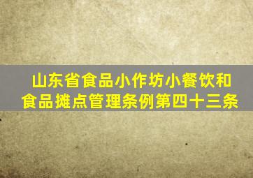 山东省食品小作坊小餐饮和食品摊点管理条例第四十三条