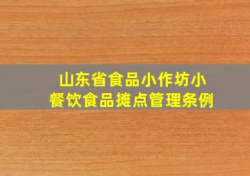 山东省食品小作坊小餐饮食品摊点管理条例