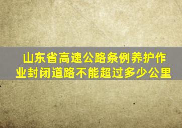 山东省高速公路条例养护作业封闭道路不能超过多少公里