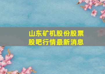 山东矿机股份股票股吧行情最新消息