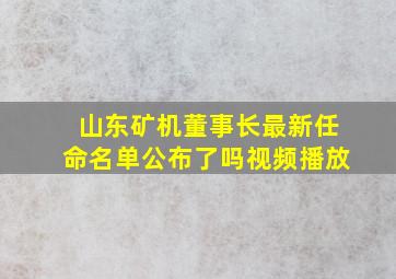 山东矿机董事长最新任命名单公布了吗视频播放