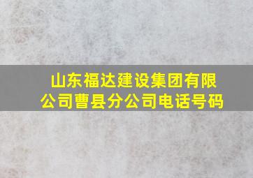 山东福达建设集团有限公司曹县分公司电话号码