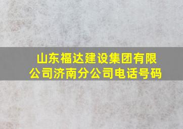 山东福达建设集团有限公司济南分公司电话号码