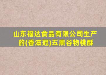 山东福达食品有限公司生产的(香滋冠)五黑谷物桃酥