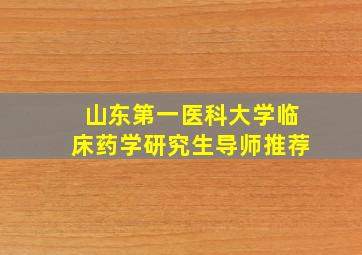 山东第一医科大学临床药学研究生导师推荐