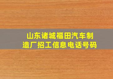 山东诸城福田汽车制造厂招工信息电话号码