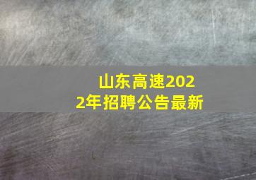 山东高速2022年招聘公告最新