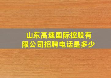 山东高速国际控股有限公司招聘电话是多少