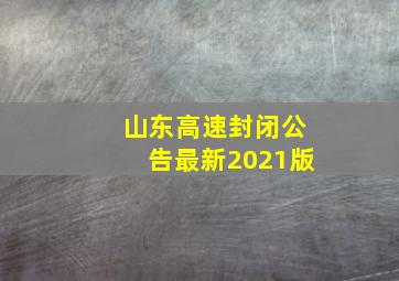 山东高速封闭公告最新2021版