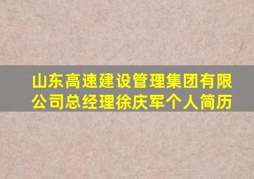 山东高速建设管理集团有限公司总经理徐庆军个人简历