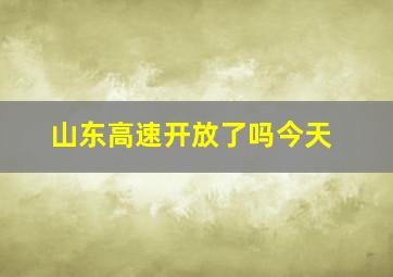 山东高速开放了吗今天