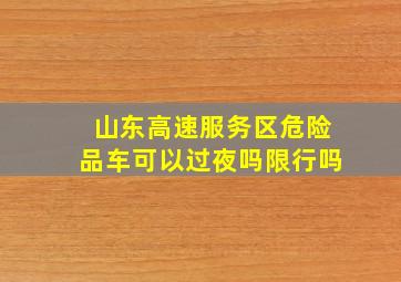 山东高速服务区危险品车可以过夜吗限行吗