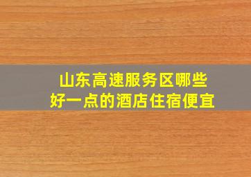 山东高速服务区哪些好一点的酒店住宿便宜