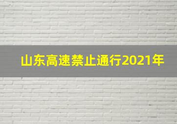 山东高速禁止通行2021年