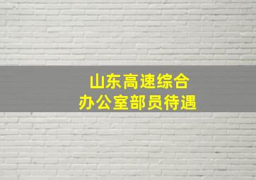 山东高速综合办公室部员待遇