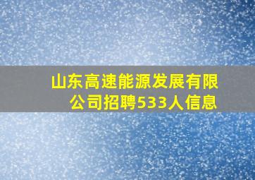 山东高速能源发展有限公司招聘533人信息