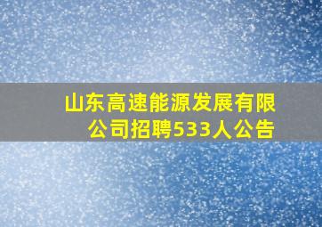 山东高速能源发展有限公司招聘533人公告