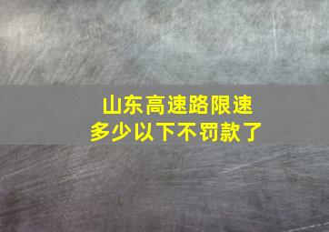 山东高速路限速多少以下不罚款了