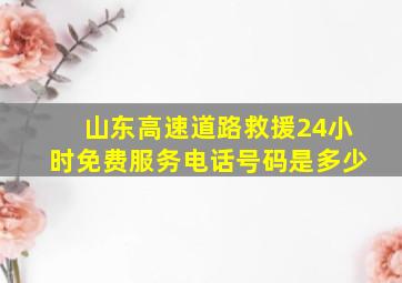 山东高速道路救援24小时免费服务电话号码是多少