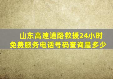 山东高速道路救援24小时免费服务电话号码查询是多少