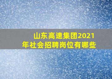 山东高速集团2021年社会招聘岗位有哪些