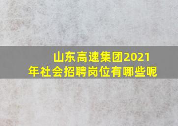 山东高速集团2021年社会招聘岗位有哪些呢