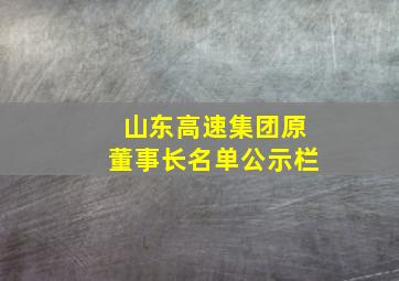 山东高速集团原董事长名单公示栏