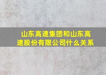 山东高速集团和山东高速股份有限公司什么关系