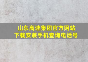 山东高速集团官方网站下载安装手机查询电话号