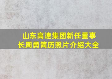 山东高速集团新任董事长周勇简历照片介绍大全