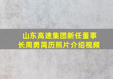 山东高速集团新任董事长周勇简历照片介绍视频